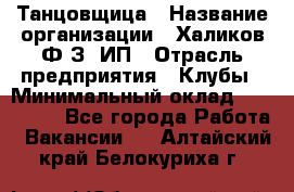 Танцовщица › Название организации ­ Халиков Ф.З, ИП › Отрасль предприятия ­ Клубы › Минимальный оклад ­ 100 000 - Все города Работа » Вакансии   . Алтайский край,Белокуриха г.